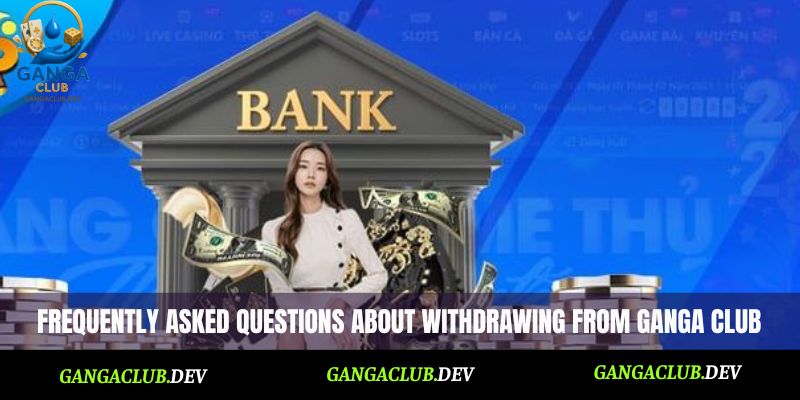 Frequently asked questions about withdrawing from Ganga Club