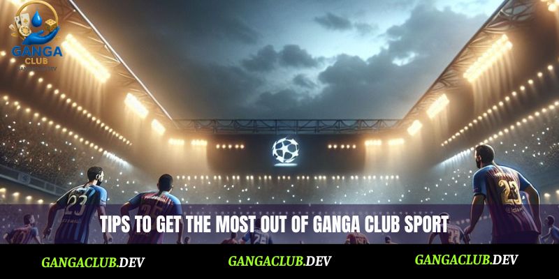 Tips to get the most out of Ganga Club Sport